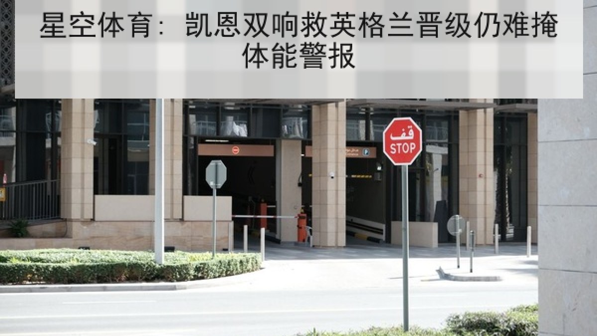 星空体育: 凯恩双响救英格兰晋级仍难掩体能警报 星空体育: 凯恩双响救英格兰晋级仍难掩体能警报