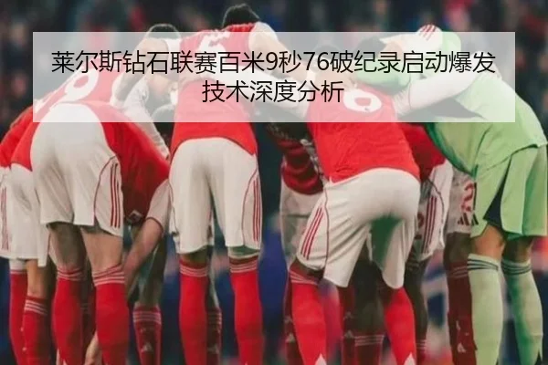 莱尔斯钻石联赛百米9秒76破纪录启动爆发技术深度分析