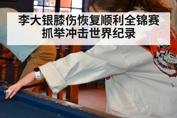 李大银膝伤恢复顺利全锦赛抓举冲击世界纪录